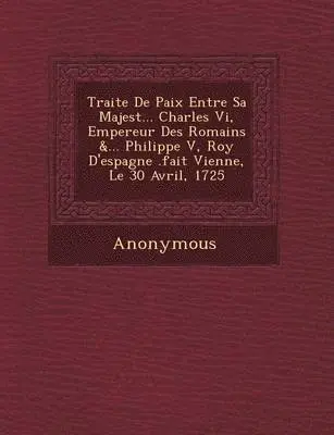 Anonymous - Traite de Paix Entre Sa Majest ... Charles VI, Empereur Des Romains &... Philippe V, Roy d'Espagne .Fait Vienne, Le 30 Avril, 1725, Häftad. Tillgänglighet: Lägg i varukorg