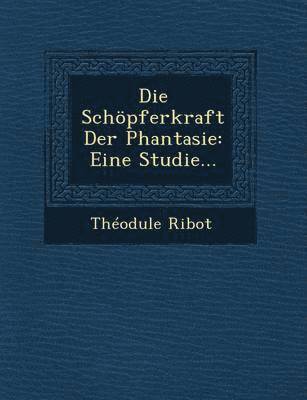 Theodule Armand Ribot - Die Schopferkraft Der Phantasie: Eine Studie..., Häftad