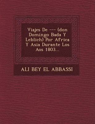 Ali Bey El Abbassi - Viajes De --- (don Domingo Bad�a Y Leblich) Por Africa Y Asia Durante Los A�os 1803..., Häftad
