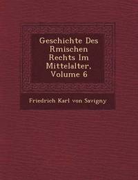 Geschichte Des R Mischen Rechts Im Mittelalter, Volume 6