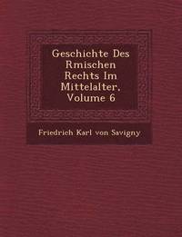 Geschichte Des R Mischen Rechts Im Mittelalter, Volume 6