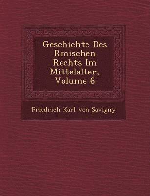 Geschichte Des R Mischen Rechts Im Mittelalter, Volume 6, Häftad