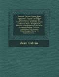 Ioannis Calvini Opera Quae Supersunt Omnia: Ad Fidem Editionum Principum Et Authenticarum Ex Parte Etiam Codicum Manu Scriptorum, Additis Prolegomenis