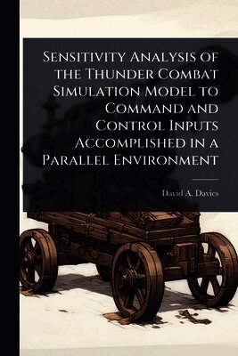 David A Davies - Sensitivity Analysis of the Thunder Combat Simulation Model to Command and Control Inputs Accomplished in a Parallel Environment, Häftad