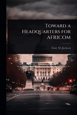 Gary M Jackson - Toward a Headquarters for AFRICOM, Häftad