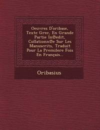 Oeuvres D'Oribase, Texte Grec, En Grande Partie in Edit, Collationn E Sur Les Manuscrits, Traduit Pour La Premilere Fois En Francais...