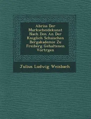 Julius Ludwig Weisbach - Abriss Der Markscheidekunst Nach Den an Der K Niglich S Chsischen Bergakademie Zu Freiberg Gehaltenen Vortr Gen, Häftad. Tillgänglighet: Lägg i varukorg
