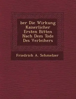 Friedrich A Schmelzer - Ber Die Wirkung Kaiserlicher Ersten Bitten Nach Dem Tode Des Verleihers, Häftad. Tillgänglighet: Lägg i varukorg