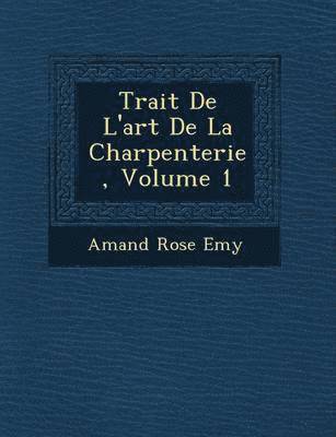 Amand Rose Emy - Trait� De L'art De La Charpenterie, Volume 1, Häftad