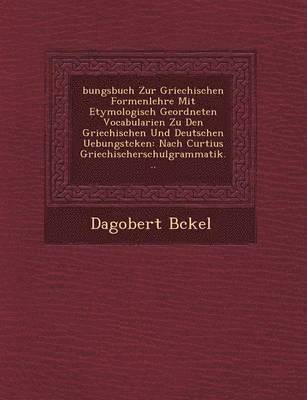 Dagobert B Ckel - Bungsbuch Zur Griechischen Formenlehre Mit Etymologisch Geordneten Vocabularien Zu Den Griechischen Und Deutschen Uebungst Cken, Häftad