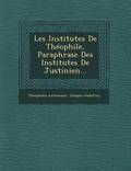 Les Institutes de Theophile, Paraphrase Des Institutes de Justinien...