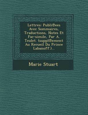 Marie Stuart - Lettres: Publi Ees Avec Sommaires, Traductions, Notes Et Fac-Simile, Par A. Teulet. (Suppl Ement Au Recueil Du Prince Labanoff.)..., Häftad. Tillgänglighet: Lägg i varukorg
