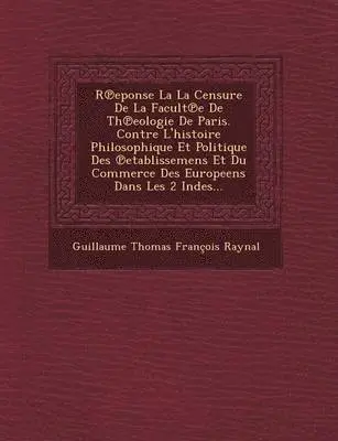 Guillaume Thomas Francois Raynal - R Eponse La La Censure de La Facult E de Th Eologie de Paris. Contre L'Histoire Philosophique Et Politique Des Etablissemens Et Du Commerce Des Europe, Häftad. Tillgänglighet: Lägg i varukorg