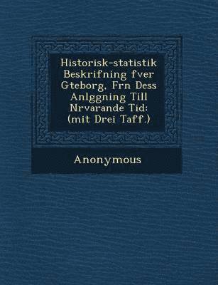 Anonymous - Historisk-Statistik Beskrifning Fver G Teborg, Fr N Dess Anl Ggning Till N Rvarande Tid, Häftad