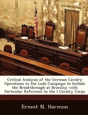 Ernest N Harmon - Critical Analysis of the German Cavalry Operations in the Lodz Campaign to Include the Breakthrough at Brzeziny with Particular Reference to the I Cavalry Corps, Häftad. Tillgänglighet: Lägg i varukorg