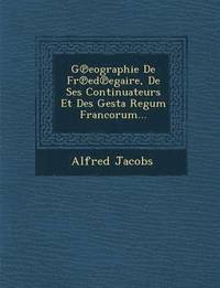 G eographie De Fr ed egaire, De Ses Continuateurs Et Des Gesta Regum Francorum...