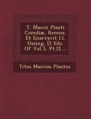 Titus Maccius Plautus - T. Maccii Plauti Comdiæ, Recens. Et Enarravit I.l. Ussing. [2 Eds. Of Vol.3, Pt.2]...., Häftad