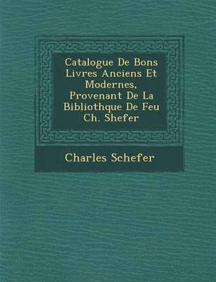 Charles Schefer - Catalogue de Bons Livres Anciens Et Modernes, Provenant de La Biblioth Que de Feu Ch. Shefer, Häftad