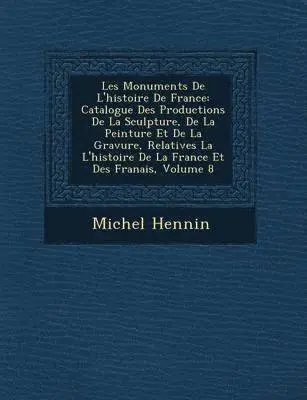 Michel Hennin - Les Monuments de L'Histoire de France: Catalogue Des Productions de La Sculpture, de La Peinture Et de La Gravure, Relatives La L'Histoire de La Franc, Häftad. Tillgänglighet: Lägg i varukorg