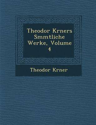 T W Korner - Theodor K Rners S Mmtliche Werke, Volume 4, Häftad