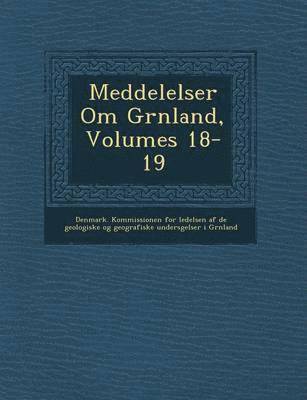 Denmark Kommissionen for Ledelsen Af de, Denmark Kommissionen for Videnskabelig - Meddelelser Om Gr Nland, Volumes 18-19, Häftad