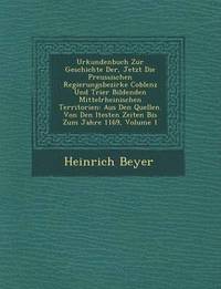 Urkundenbuch Zur Geschichte Der, Jetzt Die Preussischen Regierungsbezirke Coblenz Und Trier Bildenden Mittelrheinischen Territorien