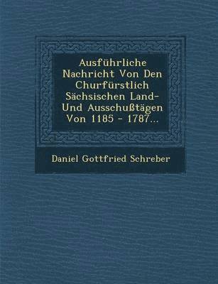 Daniel Gottfried Schreber - Ausfuhrliche Nachricht Von Den Churfurstlich Sachsischen Land- Und Ausschusstagen Von 1185 - 1787..., Häftad