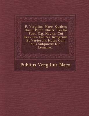 P. Virgilius Maro, Qualem Omni Parte Illustr. Tertio Publ. C.g. Heyne, Cui Servium Pariter Integrum Et Variorum Notas Cum Suis Subjunxit N.e. Lemaire...
