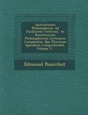 Edmond Pourchot - Institutiones Philosophicae: Ad Faciliorem Veterum, AC Recentiorum Philosophorum Lectionem Comparatae. Qui Physicam Specialem Comprehendit, Volume 3.., Häftad