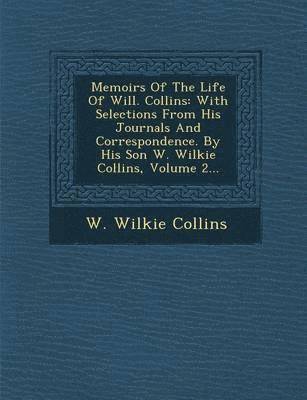 W. Wilkie Collins - Memoirs of the Life of Will. Collins: With Selections from His Journals and Correspondence. by His Son W. Wilkie Collins, Volume 2..., Häftad