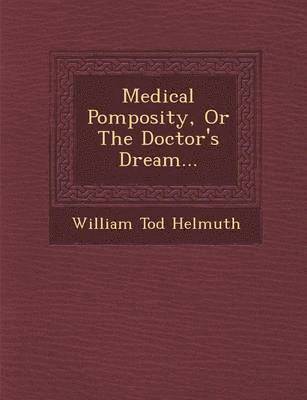 William Tod Helmuth - Medical Pomposity, or the Doctor's Dream..., Häftad. Tillgänglighet: Lägg i varukorg