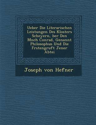 Joseph Von Hefner - Ueber Die Literarischen Leistungen Des Klosters Scheyern, Ber Den M Nch Conrad, Genannt Philosophus Und Die F Rstengruft Jener Abtei, Häftad. Tillgänglighet: Lägg i varukorg