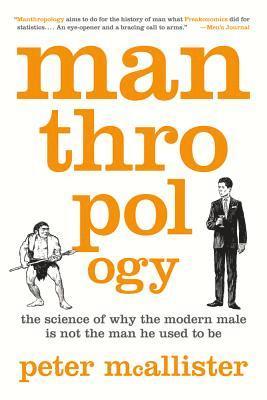 Peter McAllister - Manthropology: The Science of Why the Modern Male Is Not the Man He Used to Be, Häftad