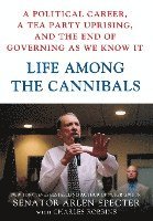 Sen Arlen Specter, Charles Robbins - Life Among the Cannibals: A Political Career, a Tea Party Uprising, and the End of Governing as We Know It, Inbunden
