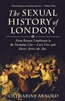 Catharine Arnold - The Sexual History of London: From Roman Londinium to the Swinging City---Lust, Vice, and Desire Across the Ages, Häftad