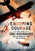 Enduring Courage: Ace Pilot Eddie Rickenbacker and the Dawn of th
