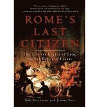 Rome's Last Citizen: The Life and Legacy of Cato, Mortal Enemy of Caesar