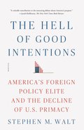 The Hell of Good Intentions: America's Foreign Policy Elite and the Decline of U.S. Primacy