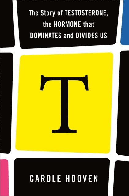 Carole Hooven - T: The Story of Testosterone, the Hormone that Dominates and Divides Us, E-bok