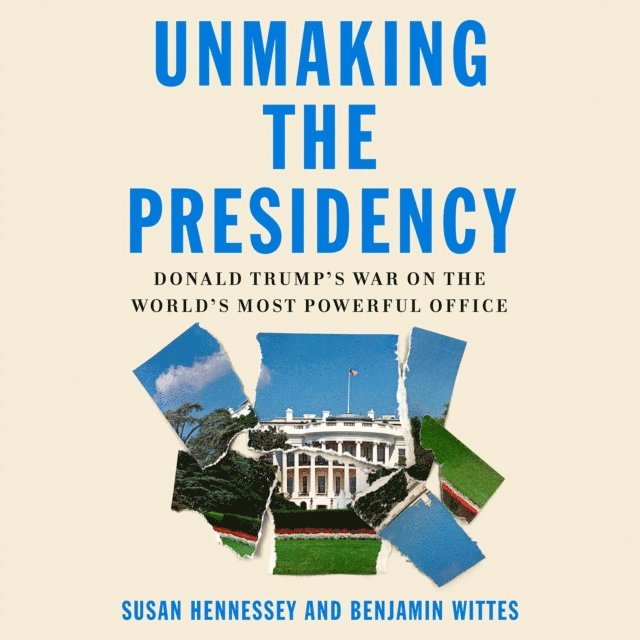 Benjamin Wittes, Susan Hennessey - Unmaking the Presidency, Ljudbok
