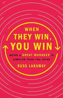 When They Win, You Win: Being a Great Manager Is Simpler Than You Think