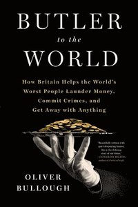 Butler to the World: How Britain Helps the World's Worst People Launder Money, Commit Crimes, and Get Away with Anything