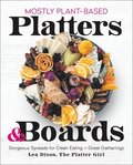 (Mostly) Plant-Based Platters & Boards: Gorgeous Spreads for Clean Eating and Great Gatherings