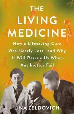 Lina Zeldovich - The Living Medicine: How a Lifesaving Cure Was Nearly Lost--And Why It Will Rescue Us When Antibiotics Fail, Inbunden
