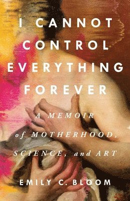 Emily C. Bloom - I Cannot Control Everything Forever: A Memoir of Motherhood, Science, and Art, Inbunden. Tillgänglighet: Lägg i varukorg
