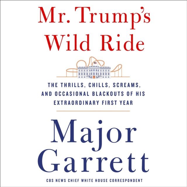 Major Garrett - Mr. Trump's Wild Ride, Ljudbok