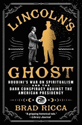 Brad Ricca - Lincoln's Ghost: Houdini's War on Spiritualism and the Dark Conspiracy Against the American Presidency, Häftad