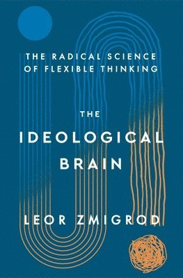 Leor Zmigrod - The Ideological Brain: How Rigid Beliefs Harm Our Minds and Bodies, and Why It Matters, Häftad