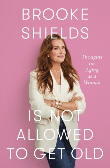 Brooke Shields - Brooke Shields Is Not Allowed to Get Old, E-bok