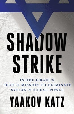 Yaakov Katz - Shadow Strike: Inside Israel's Secret Mission to Eliminate Syrian Nuclear Power, Häftad